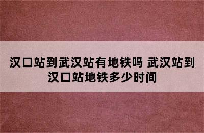 汉口站到武汉站有地铁吗 武汉站到汉口站地铁多少时间